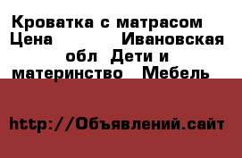 Кроватка с матрасом. › Цена ­ 5 000 - Ивановская обл. Дети и материнство » Мебель   